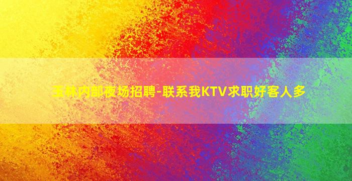 玉林内部夜场招聘-联系我KTV求职好客人多
